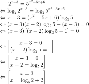 2^{x-3}=5^{x^2-5x+6} \\\Leftrightarrow \log_2{2^{x-3}}=\log_2{5^{x^2-5x+6}} \\\Leftrightarrow x-3=(x^2-5x+6)\log_2{5} \\\Leftrightarrow (x-3)(x-2)\log_2{5}-(x-3)=0 \\\Leftrightarrow (x-3)\left [(x-2)\log_2{5}-1 \right ]=0 \\\\\Leftrightarrow \begin{bmatrix} x-3=0\\ (x-2)\log_2{5}=1 \end{matrix} \\\\\Leftrightarrow \begin{bmatrix} x-3=0\\ x-2=\log_5{2} \end{matrix} \\\\\Leftrightarrow \begin{bmatrix} x=3\\ x=\log_5{2}+2 \end{matrix}